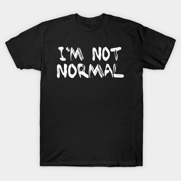 funny Sayings I'm Not normal T-Shirt by Zeronimo66